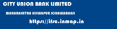 CITY UNION BANK LIMITED  MAHARASHTRA KOLHAPUR ICHALKARANJI   ifsc code